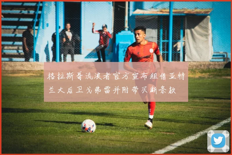 格拉斯哥流浪者官方宣布租借亚特兰大后卫戈弗雷并附带买断条款