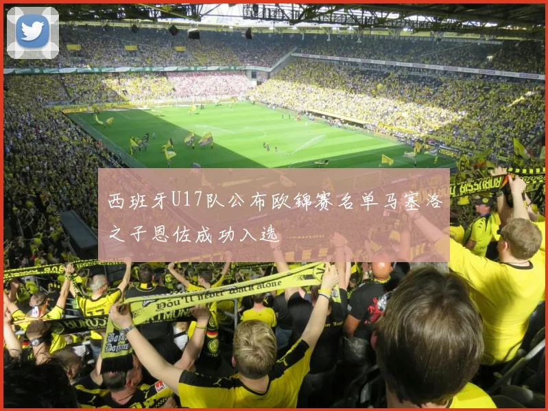 西班牙U17队公布欧锦赛名单马塞洛之子恩佐成功入选