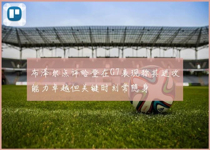 布泽尔点评哈登在G7表现称其进攻能力卓越但关键时刻常隐身