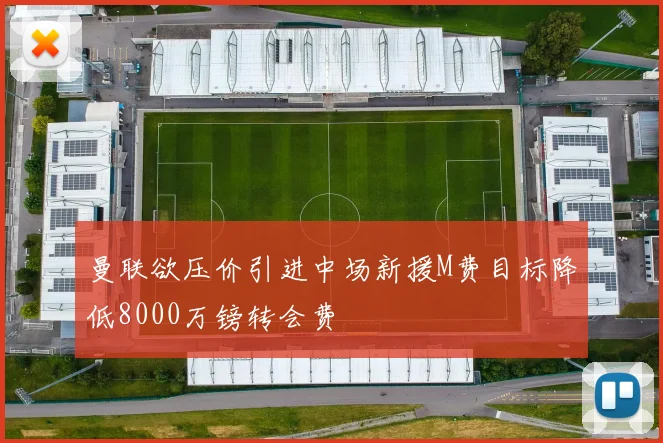 曼联欲压价引进中场新援M费目标降低8000万镑转会费